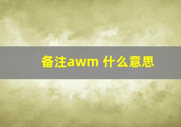 备注awm 什么意思